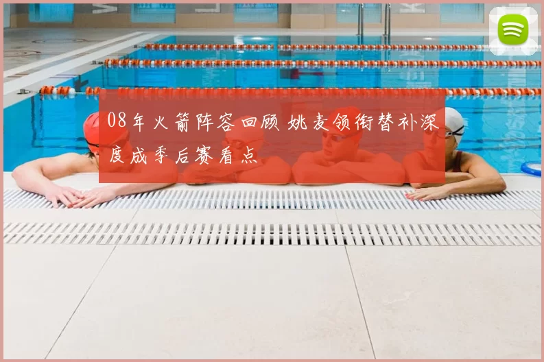 08年火箭阵容回顾 姚麦领衔替补深度成季后赛看点