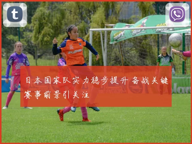 日本国家队实力稳步提升 备战关键赛事前景引关注