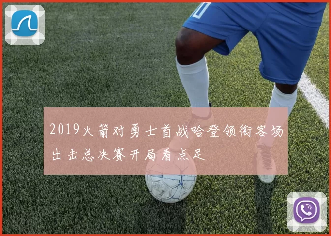 2019火箭对勇士首战哈登领衔客场出击总决赛开局看点足