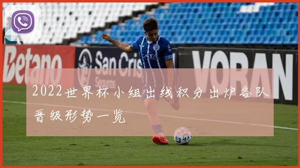 2022世界杯小组出线积分出炉各队晋级形势一览