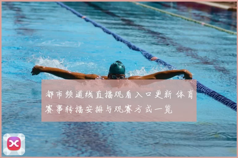 都市频道线直播观看入口更新 体育赛事转播安排与观赛方式一览