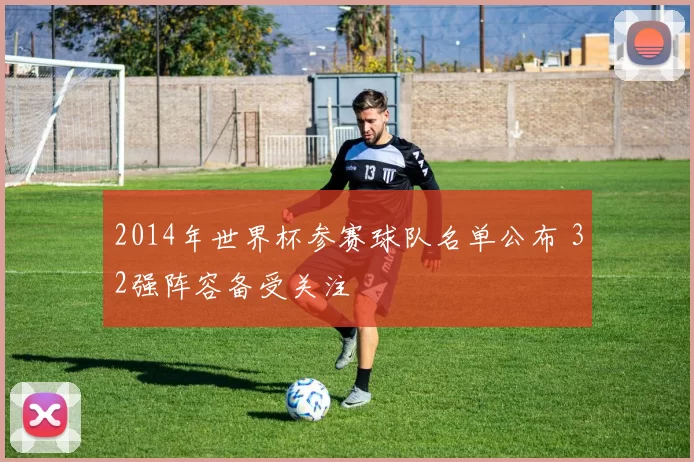 2014年世界杯参赛球队名单公布 32强阵容备受关注