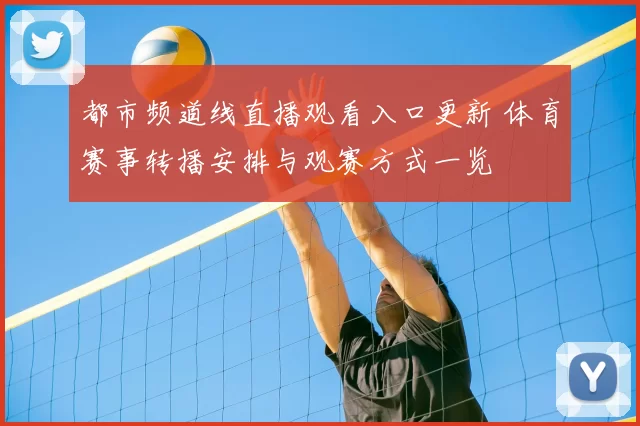 都市频道线直播观看入口更新 体育赛事转播安排与观赛方式一览