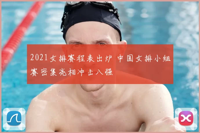 2021女排赛程表出炉 中国女排小组赛密集亮相冲击八强
