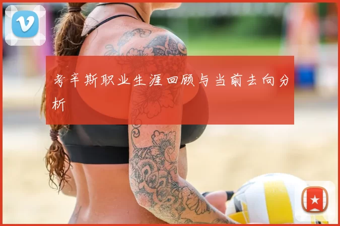 考辛斯职业生涯回顾与当前去向分析