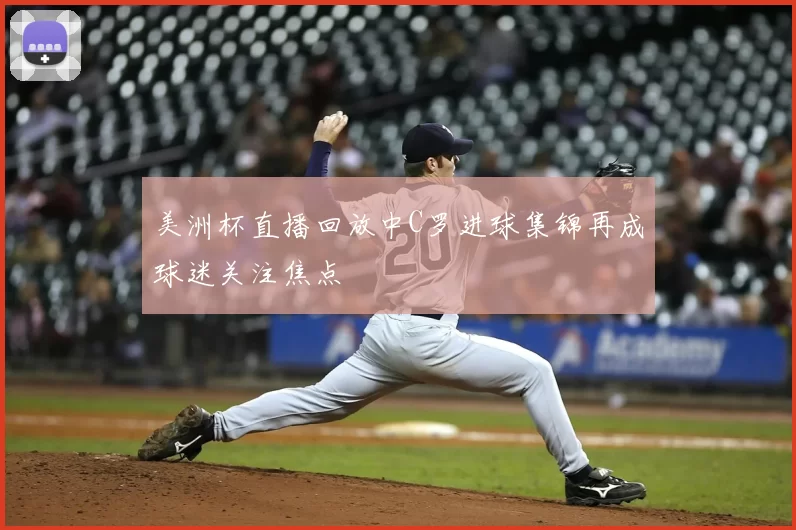 美洲杯直播回放中C罗进球集锦再成球迷关注焦点