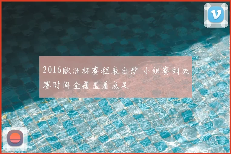 2016欧洲杯赛程表出炉 小组赛到决赛时间全覆盖看点足