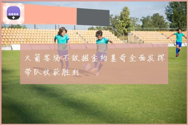 火箭客场不敌掘金约基奇全面发挥带队收获胜利