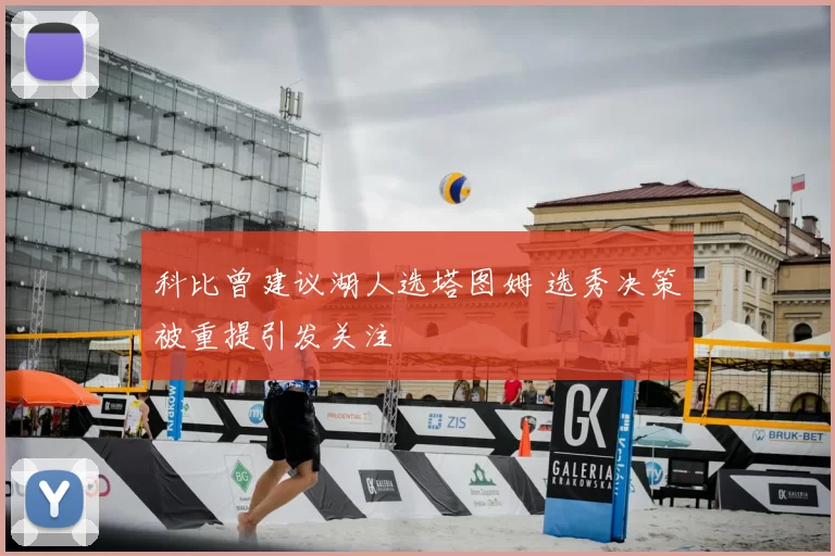 科比曾建议湖人选塔图姆 选秀决策被重提引发关注