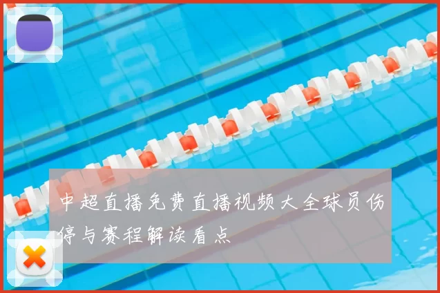 中超直播免费直播视频大全球员伤停与赛程解读看点