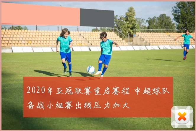2020年亚冠联赛重启赛程 中超球队备战小组赛出线压力加大