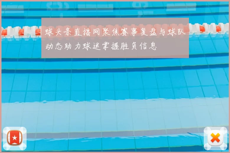 球头条直播网聚焦赛事复盘与球队动态助力球迷掌握胜负信息