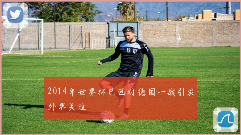2014年世界杯巴西对德国一战引发外界关注
