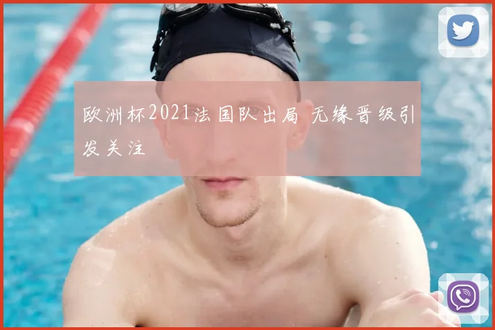 欧洲杯2021法国队出局 无缘晋级引发关注