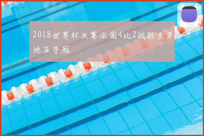 2018世界杯决赛法国4比2战胜克罗地亚夺冠