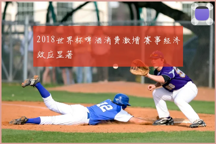 2018世界杯啤酒消费激增 赛事经济效应显著