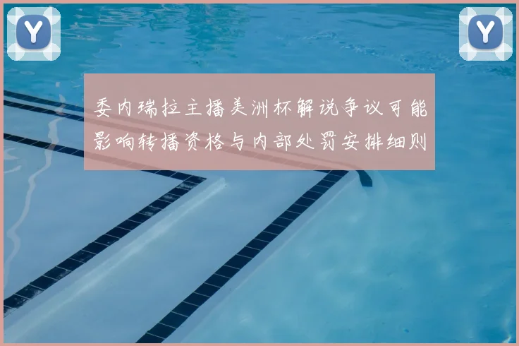 委内瑞拉主播美洲杯解说争议可能影响转播资格与内部处罚安排细则