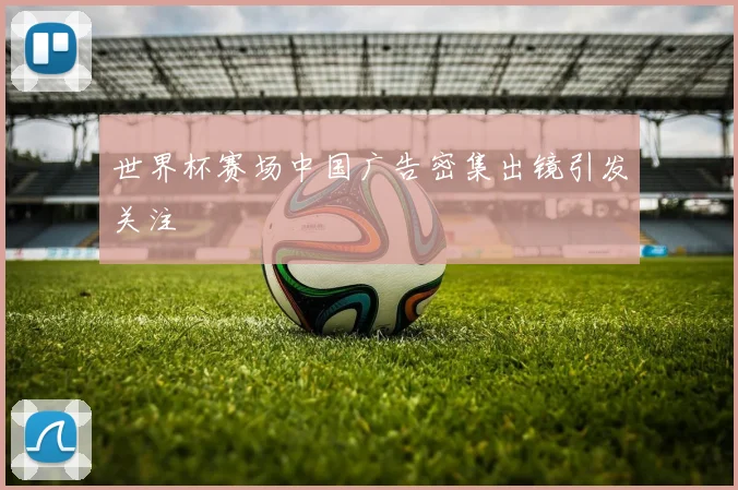 世界杯赛场中国广告密集出镜引发关注