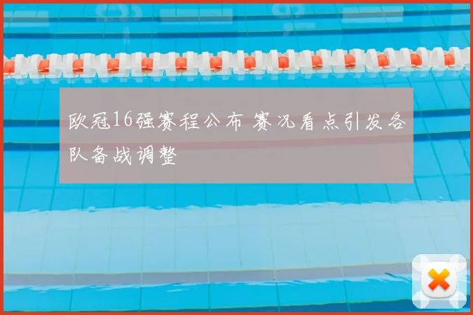 欧冠16强赛程公布 赛况看点引发各队备战调整
