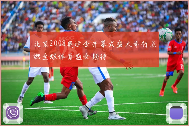 北京2008奥运会开幕式盛大举行点燃全球体育盛会期待