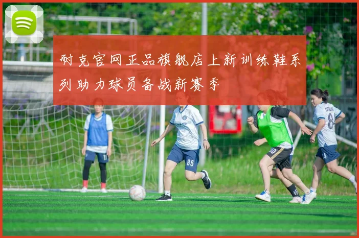 耐克官网正品旗舰店上新训练鞋系列助力球员备战新赛季