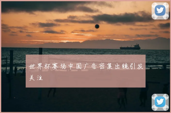世界杯赛场中国广告密集出镜引发关注