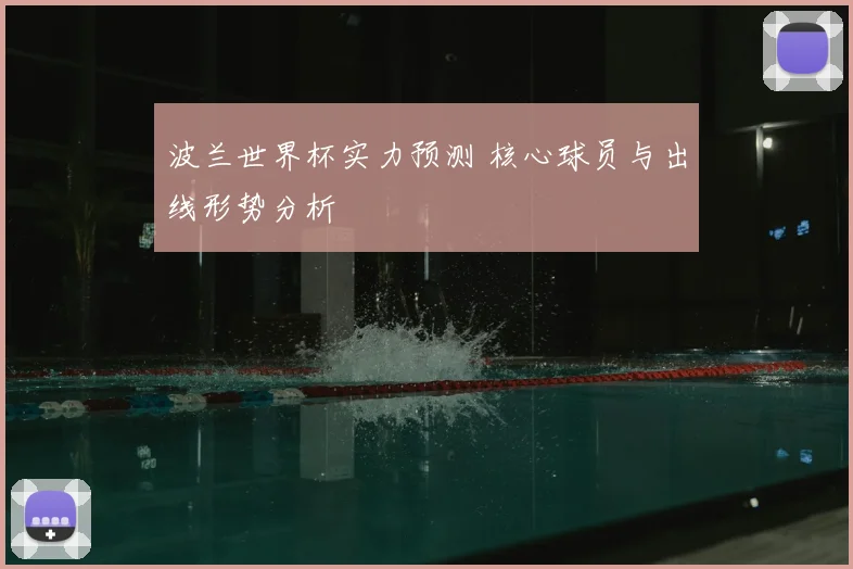 波兰世界杯实力预测 核心球员与出线形势分析