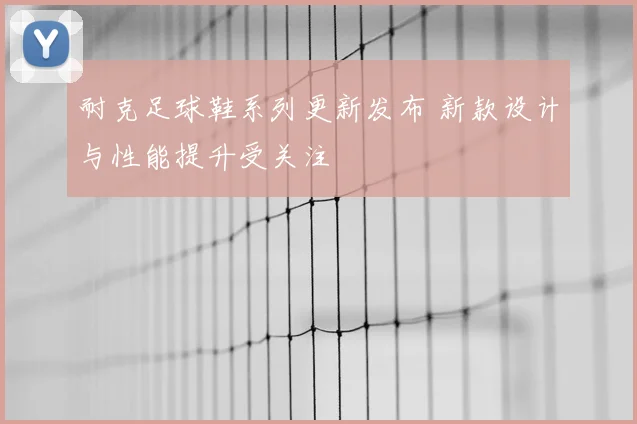 耐克足球鞋系列更新发布 新款设计与性能提升受关注
