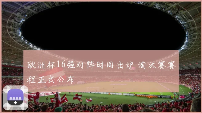 欧洲杯16强对阵时间出炉 淘汰赛赛程正式公布