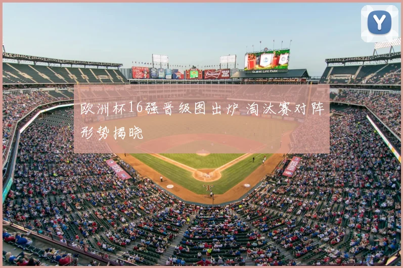 欧洲杯16强晋级图出炉 淘汰赛对阵形势揭晓