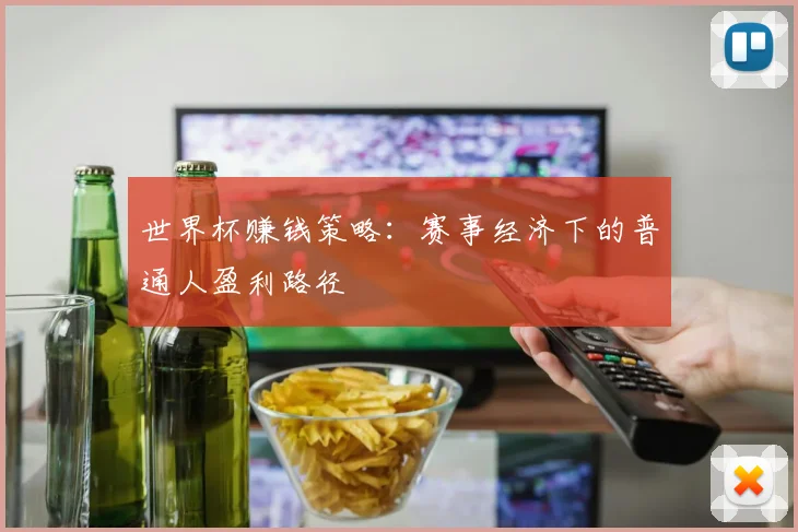 世界杯赚钱策略:赛事经济下的普通人盈利路径