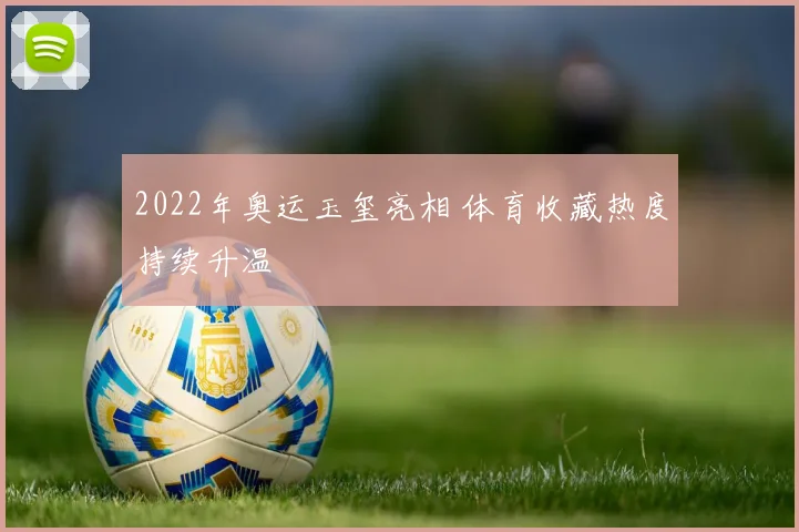 2022年奥运玉玺亮相 体育收藏热度持续升温