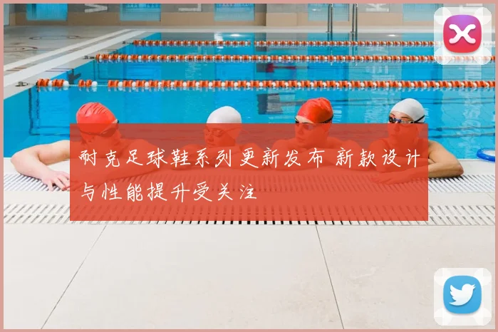 耐克足球鞋系列更新发布 新款设计与性能提升受关注