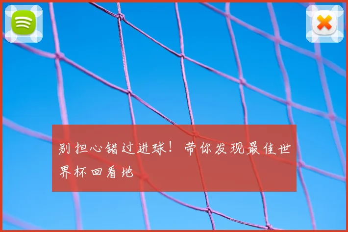 别担心错过进球！带你发现最佳世界杯回看地