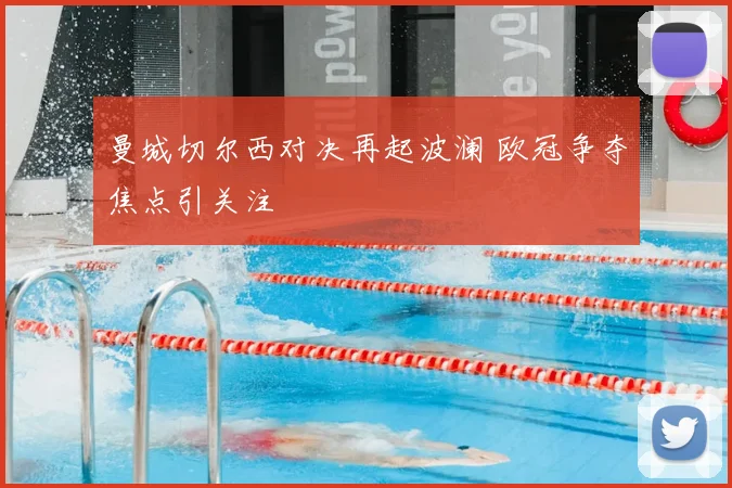 曼城切尔西对决再起波澜 欧冠争夺焦点引关注