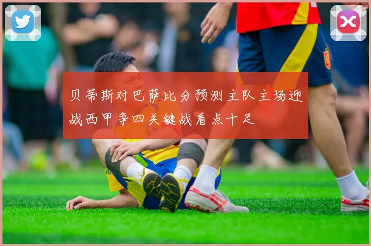 贝蒂斯对巴萨比分预测主队主场迎战西甲争四关键战看点十足