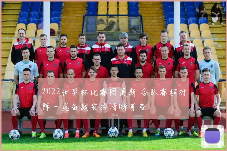 2022世界杯比赛图更新 各队赛程对阵一览备战安排清晰可查