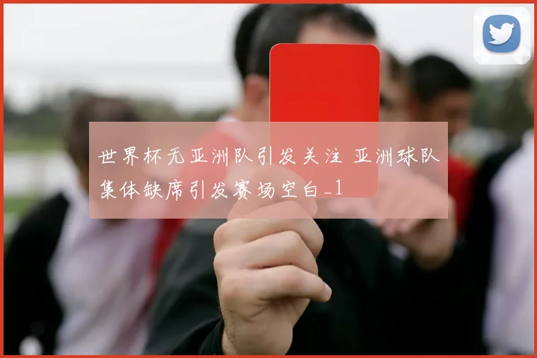 世界杯无亚洲队引发关注 亚洲球队集体缺席引发赛场空白_1