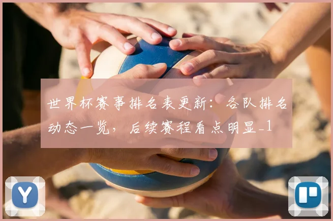 世界杯赛事排名表更新：各队排名动态一览，后续赛程看点明显_1