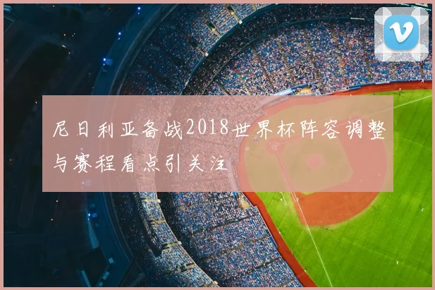 尼日利亚备战2018世界杯阵容调整与赛程看点引关注