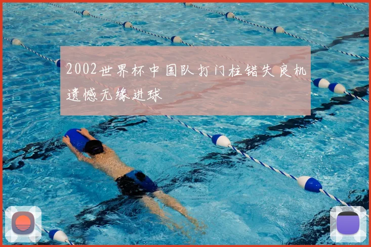 2002世界杯中国队打门柱错失良机遗憾无缘进球
