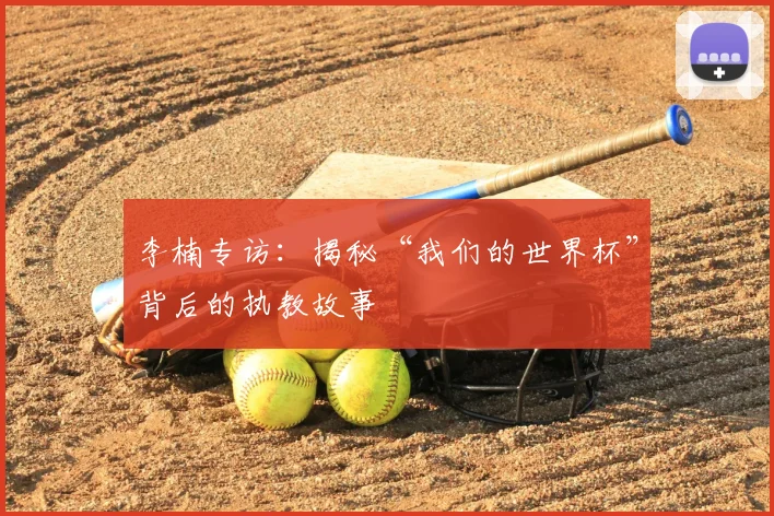李楠专访：揭秘“我们的世界杯”背后的执教故事