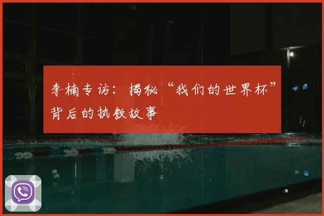 李楠专访:揭秘“我们的世界杯”背后的执教故事