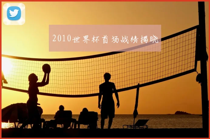 2010世界杯首场战绩揭晓