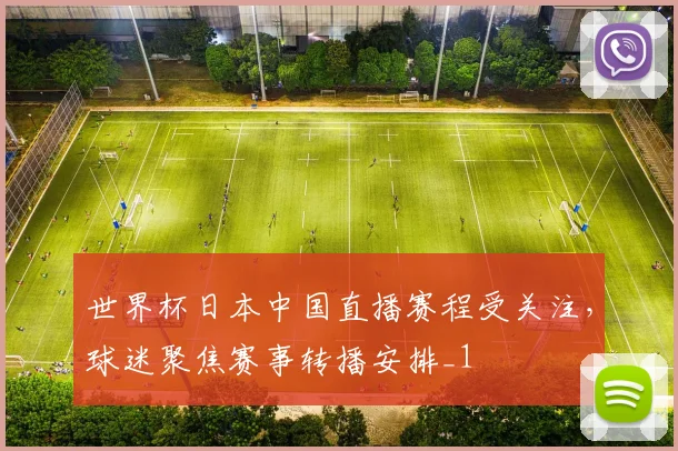 世界杯日本中国直播赛程受关注，球迷聚焦赛事转播安排_1